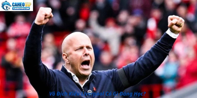 Vô Địch Kiểu Liverpool Có Gì Đáng Học?