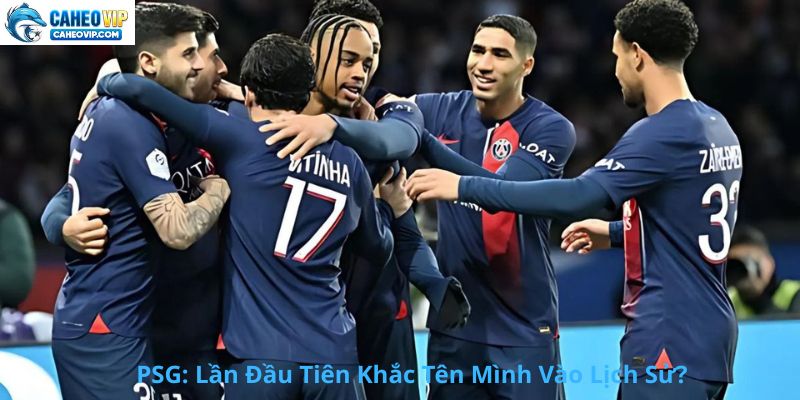 PSG: Lần Đầu Tiên Khắc Tên Vào Ngôi Đền Lịch Sử?